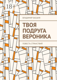 Твоя подруга Вероника. Повесть странствий