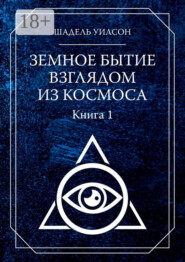 Земное Бытие взглядом из космоса. Книга 1
