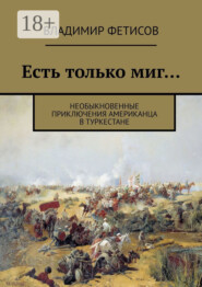 Есть только миг… Необыкновенные приключения американца в Туркестане