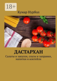 Дастархан. Салаты и закуски, соусы и заправки, напитки и коктейли