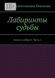 Лабиринты судьбы. Книга о доброте. Часть 1