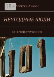Неугодные люди. За чертой отчуждения