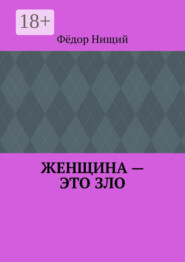 ЖЕНЩИНА – ЭТО ЗЛО