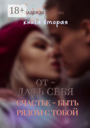 Отдать себя. Книга вторая. Счастье – быть рядом с тобой