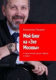 Мой блог на «Эхе Москвы». А также бизнес-роман «Время и люди»
