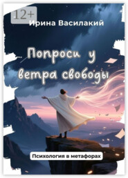 Попроси у ветра свободы. Психология в метафорах