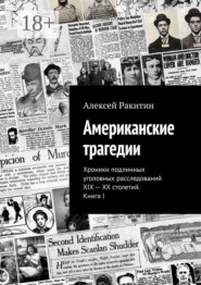 Американские трагедии. Хроники подлинных уголовных расследований XIX – XX столетий. Книга I