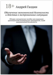 Обеспечение экономической безопасности и действия в экстремальных ситуациях. Обзорно-методическое пособие для владельцев (руководителей) коммерческих предприятий, служб экономической безопасности