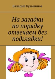 На загадки по порядку отвечаем без подглядки!