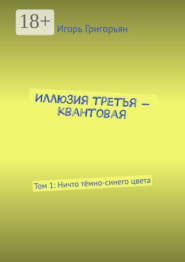 Иллюзия третья – квантовая. Том 1: Ничто тёмно-синего цвета