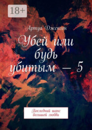 Убей или будь убитым – 5. Последний шанс большой любви