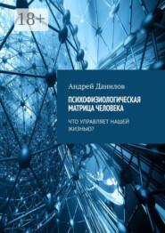Психофизиологическая матрица человека. Что управляет нашей жизнью?