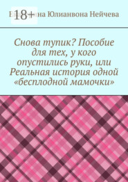 Снова тупик? Пособие для тех, у кого опустились руки, или Реальная история одной «бесплодной мамочки»