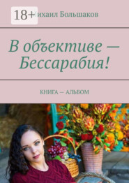 В объективе – Бессарабия! КНИГА – АЛЬБОМ