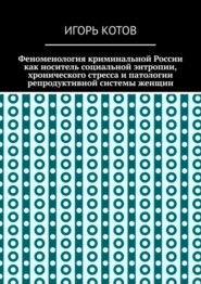 Феноменология криминальной России как носитель социальной энтропии, хронического стресса и патологии репродуктивной системы женщин