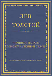 Полное собрание сочинений. Том 37. Произведения 1906–1910 гг. Черновое начало неозаглавленной пьесы