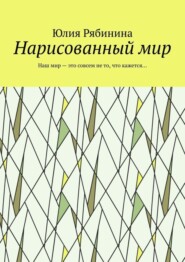 Нарисованный мир. Наш мир – это совсем не то, что кажется…