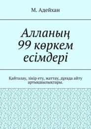 Алланың 99 көркем есімдері. Қайталау, зікір ету, жаттау, дұғада айту артықшылықтары