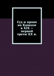 Суд и право на Кавказе в XIX – первой трети ХХ в.
