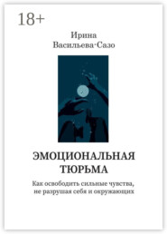 Эмоциональная тюрьма. Как освободить сильные чувства, не разрушая себя и окружающих