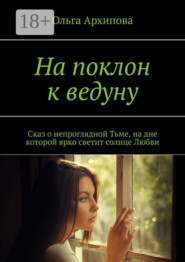 На поклон к ведуну. Сказ о непроглядной Тьме, на дне которой ярко светит солнце Любви