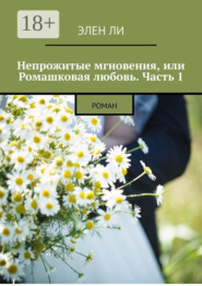 Непрожитые мгновения, или Ромашковая любовь. Часть 1. Роман