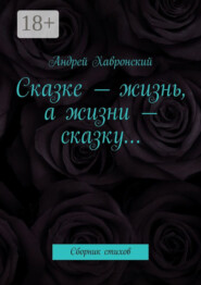 Сказке – жизнь, а жизни – сказку… Сборник стихов