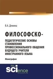 Философско-педагогически основы становления профессионального общения будущего учителя иностранного языка. (Аспирантура, Бакалавриат, Магистратура). Монография.