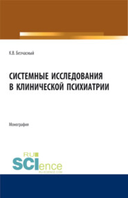 Системные исследования в клинической психиатрии. (Аспирантура, Бакалавриат, Магистратура, Ординатура). Монография.