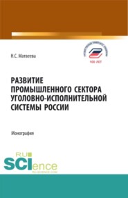Развитие промышленного сектора уголовно-исполнительной системы России. (Адъюнктура, Аспирантура, Бакалавриат, Магистратура). Монография.