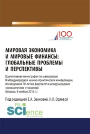 Мировая экономика и мировые финансы: глобальные проблемы и перспективы: по материалам II Международной научно-практической конференции, посвященной 70. Монография