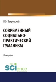 Современный социально-практический гуманизм. (Аспирантура, Бакалавриат). Монография.