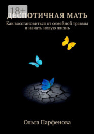 Деспотичная мать. Как восстановиться от семейной травмы и начать новую жизнь