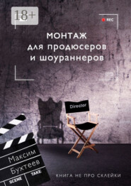 Монтаж для продюсеров и шоураннеров. Книга не про склейки