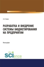 Разработка и внедрение системы бюджетирования на предприятии. (Аспирантура, Бакалавриат, Магистратура). Монография.