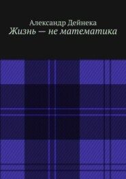 Жизнь – не математика