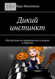 Дикий инстинкт. Инструкция по превращению в ведьму и обратно