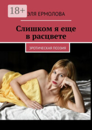 Слишком я еще в расцвете. эротическая поэзия