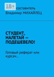 Студент, налетай – подешевело! Готовый реферат или курсач…