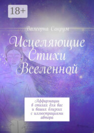 Исцеляющие Стихи Вселенной. Аффирмации в стихах для вас и ваших близких с иллюстрациями автора