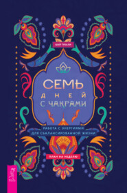 Семь дней с чакрами. Работа с энергиями для сбалансированной жизни. План на неделю