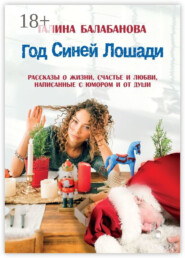Год Синей Лошади. Рассказы о жизни, счастье и любви, написанные с юмором и от души