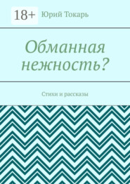 Обманная нежность? Стихи и рассказы