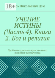 Учение истины. Часть 4. Книга 2. Бог и религия. Проблемы духовно-нравственного развития человечества