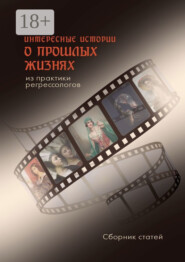 Интересные истории о прошлых жизнях из практики регрессологов. Сборник статей