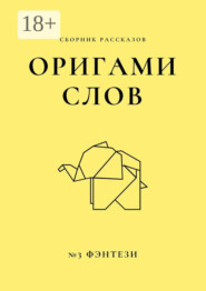 Оригами слов. Сборник рассказов. №3: фэнтези
