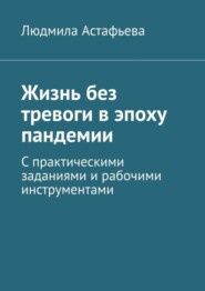 Жизнь без тревоги в эпоху пандемии. С практическими заданиями и рабочими инструментами