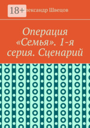 Операция «Семья». 1-я серия. Сценарий