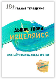 Дыши, твори, исцеляйся. Как найти выход, когда его нет