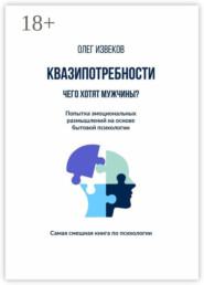 Квазипотребности: чего хотят мужчины? Попытка эмоциональных размышлений на основе бытовой психологии. Самая смешная книга по психологии